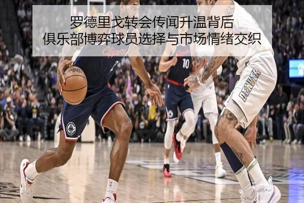 罗德里戈转会传闻升温背后 俱乐部博弈球员选择与市场情绪交织（kaiyun）